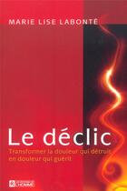 Couverture du livre « Declic transformer la douleur qui detruit en douleur qui guerit » de Marie-Lise Labonte aux éditions Editions De L'homme