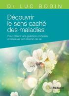 Couverture du livre « Découvrir le sens caché des maladies ; pour obtenir une guérison complète et retrouver son chemin de vie » de Luc Bodin aux éditions Les Editions Tredaniel