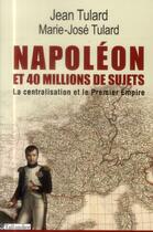 Couverture du livre « Napoléon et 40 millions de sujets ; la centralisation et le Premier Empire » de Jean Vitaux et Marie-Jose Tulard aux éditions Tallandier