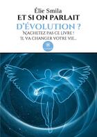 Couverture du livre « Et si on parlait d'évolution ? : N'achetez pas ce livre ! Il va changer votre vie... » de Smila Elie aux éditions Le Lys Bleu