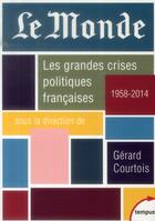 Couverture du livre « Le Monde ; les grandes crises politiques françaises, 1958-2014 » de Gérard Courtois aux éditions Tempus/perrin