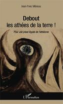 Couverture du livre « Debout les athées de la terre ; pour une place légale de l'athéisme » de Jean-Yves Mereau aux éditions Editions L'harmattan