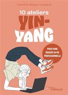Couverture du livre « 10 ateliers yin-yang pour faire bouger sa vie professionnelle » de Meyer-Leotard C. aux éditions Eyrolles