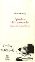 Couverture du livre « Splendeur de la catastrophe ; la peinture de Vladimir Velickovic » de Michel Onfray aux éditions Galilee