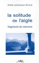Couverture du livre « La solitude de l'aigle ; fragments de mémoire » de Andre Lamoureux-Hernouf aux éditions Nel