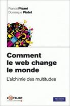 Couverture du livre « Comment le web change le monde ; l'alchimie des multitudes » de Pisani/Piotet aux éditions Pearson