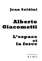 Couverture du livre « Alberto Giacometti, l'espace et la force » de Jean Soldini aux éditions Kime