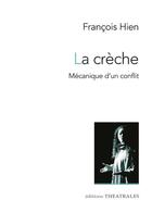 Couverture du livre « La crèche : Mécanique d'un conflit » de Francois Hien aux éditions Theatrales