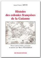 Couverture du livre « Histoire des colonies françoises de la Guianne » de Jacques-Francois Artur aux éditions Ibis Rouge Editions