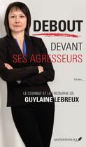 Couverture du livre « Debout devant ses agresseurs. le combat et le triomphe de guylain » de Lebreux Guylaine aux éditions Les Editions Jcl