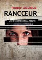 Couverture du livre « Rancoeur ; une enquête de Maïa Aselyn » de Roger Delisle aux éditions Bookelis