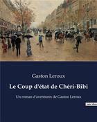 Couverture du livre « Le Coup d'état de Chéri-Bibi : Un roman d'aventures de Gaston Leroux » de Gaston Leroux aux éditions Culturea