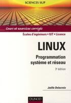 Couverture du livre « Linux ; programmation système et réseau ; écoles d'ingénieurs/IUT/licence ; cours et exercices corrigés (3e édition) » de Joelle Delacroix aux éditions Dunod