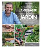 Couverture du livre « Concevoir et aménager son jardin ; par le célèbre paysagiste de la télévision britannique » de Adam Frost aux éditions Eyrolles