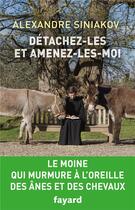 Couverture du livre « Détachez-les et amenez-les-moi ; le moine qui murmure à l'oreille des ânes et des chevaux » de Alexandre Siniakov aux éditions Fayard