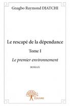 Couverture du livre « Le rescape de la dépendance t.1 ; le premier environnement » de Gnagbo Raymond Djatchi aux éditions Edilivre