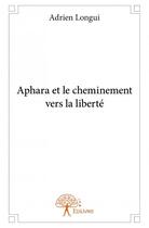 Couverture du livre « Aphara et le cheminement vers la liberté » de Adrien Longui aux éditions Edilivre