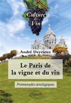 Couverture du livre « Le Paris de la vigne et du vin : promenades oenologiques » de Andre Deyrieux aux éditions Ellipses