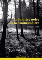 Couverture du livre « La lumière noire de la Moineaudière » de Francois Math aux éditions Gerard Louis
