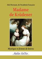 Couverture du livre « Madame de Krüdener : Mystique et femme de lettres » de Abel Hermant aux éditions Atelier Fol'fer