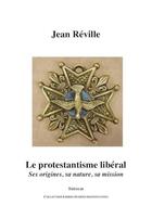 Couverture du livre « Le protestantisme libéral ; ses origines, sa nature, sa mission » de Jean Réville aux éditions Theolib
