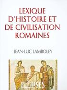 Couverture du livre « Lexique d'histoire et de civilisation romaines » de Jean-Luc Lamboley aux éditions Ellipses