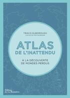 Couverture du livre « Atlas de l'inattendu ; à la découverte des mondes perdus » de Martin Brown et Travis Elborough aux éditions La Martiniere