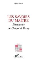 Couverture du livre « Les savoirs du maitre ; enseigner de Guizot à Ferry » de Herve Terral aux éditions L'harmattan