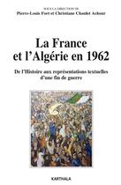 Couverture du livre « France et l'Algérie en 1962 ; de l'histoire aux représentations textuelles d'une fin de guerre » de Pierre-Louis Fort aux éditions Karthala