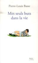 Couverture du livre « Mes seuls buts dans la vie » de Pierre-Louis Basse aux éditions Nil