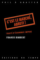Couverture du livre « C'Est Le Marche, Abruti ! Traite D'Economie Impure » de Franck Rimbert aux éditions Editions Du Temps
