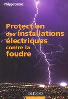 Couverture du livre « Protection Des Installations Electriques Contre La Foudre ; Installations Industrielles Tertiaires » de Philippe Dunand aux éditions Dunod
