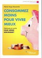 Couverture du livre « Consommer moins pour mieux vivre ; méthode et outils pour gérer son budget » de Marie-Ange Alexandre aux éditions Eyrolles