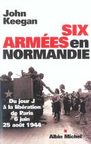 Couverture du livre « Six Armées en Normandie : Du jour J à la libération de Paris (6 juin-25août 1944) » de John Keegan aux éditions Albin Michel