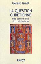 Couverture du livre « La Question Chretienne Une Pensee Juive Du Christianisme » de Gérard Israël aux éditions Payot