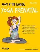 Couverture du livre « Mon p'tit cahier : yoga prénatal » de Isabelle Maroger et Emilie Yana et Djoina Amrani aux éditions Solar