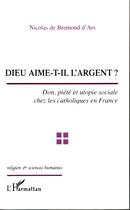 Couverture du livre « Dieu aime-t-il l'argent ? don, piété et utopie sociale chez les catholiques en France » de Nicolas De Bremond D'Ars aux éditions Editions L'harmattan