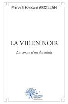 Couverture du livre « La vie en noir ; la corne d'un bwalala » de M'Madi Hassani Abdillah aux éditions Edilivre