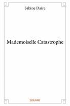 Couverture du livre « Mademoiselle catastrophe » de Sabine Daire aux éditions Edilivre