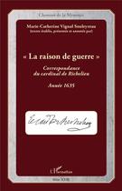Couverture du livre « La raison de guerre ; correspondance du Cardinal de Richelieu ; année 1635 » de Marie-Catherine Vignal-Souleyreau aux éditions L'harmattan