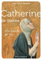 Couverture du livre « Catherine de Sienne ; une parole de feu » de Jean-Louis Fradon aux éditions Emmanuel