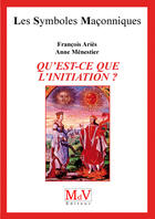 Couverture du livre « Les symboles maçonniques Tome 39 : qu'est-ce que l'initiation ? » de Francois Aries et Anne Menestier aux éditions Mdv Editeur