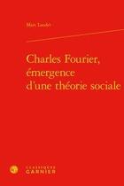 Couverture du livre « Charles Fourier, émergence d'une théorie sociale » de Marc Laudet aux éditions Classiques Garnier