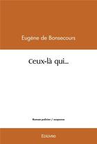 Couverture du livre « Ceux la qui » de Eugene De Bonsecours aux éditions Edilivre