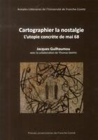 Couverture du livre « Cartographier la nostalgie - L'utopie concrète de mai 68 » de Jacques Guilhaumou aux éditions Pu De Franche Comte