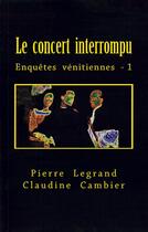 Couverture du livre « Enquêtes vénitiennes t.1 ; le concert interrompu » de Pierre Legrand et Claudine Cambier aux éditions Pierre Legrand