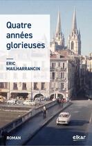 Couverture du livre « Quatre années glorieuses » de Eric Mailharrancin aux éditions Elkar