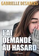 Couverture du livre « J'ai demandé au hasard » de Gabrielle Desabers aux éditions Bookelis