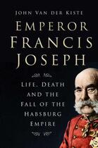 Couverture du livre « Emperor Francis Joseph » de Van Der Kiste John aux éditions History Press Digital