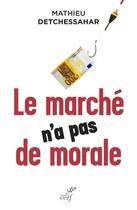 Couverture du livre « Le marché n'a pas de morale » de Mathieu Detchessahar aux éditions Cerf